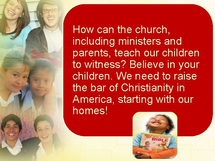 How can the church, including ministers and parents, teach our children to witness? Believe