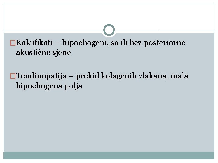 �Kalcifikati – hipoehogeni, sa ili bez posteriorne akustične sjene �Tendinopatija – prekid kolagenih vlakana,