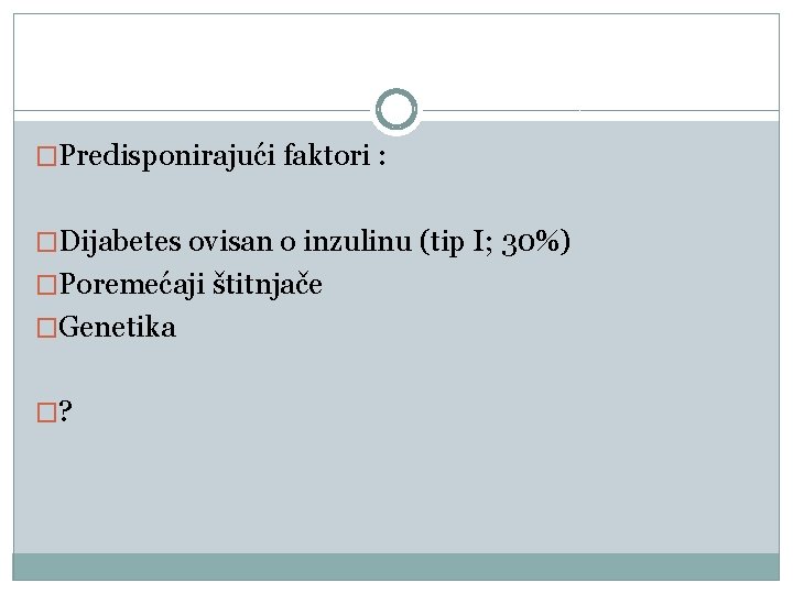 �Predisponirajući faktori : �Dijabetes ovisan o inzulinu (tip I; 30%) �Poremećaji štitnjače �Genetika �?
