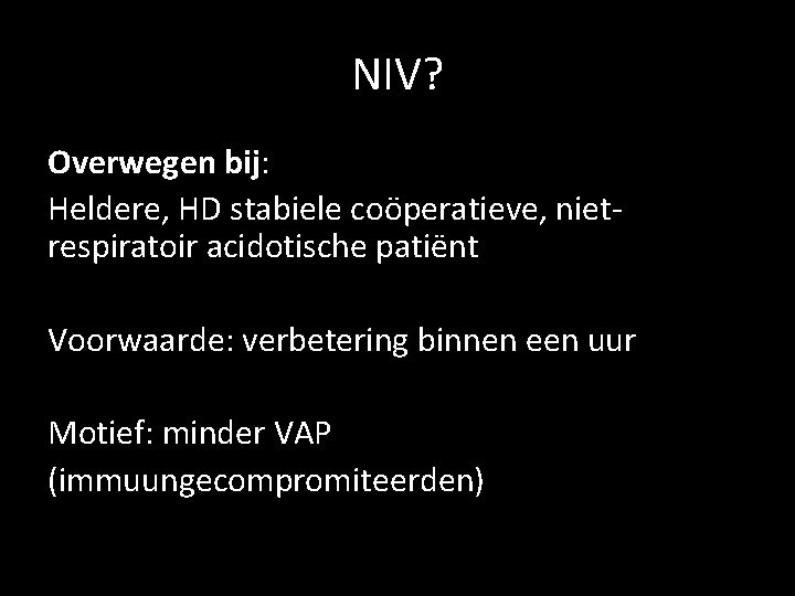 NIV? Overwegen bij: Heldere, HD stabiele coöperatieve, nietrespiratoir acidotische patiënt Voorwaarde: verbetering binnen een