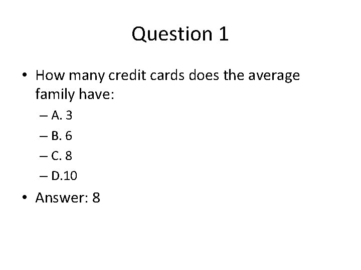 Question 1 • How many credit cards does the average family have: – A.