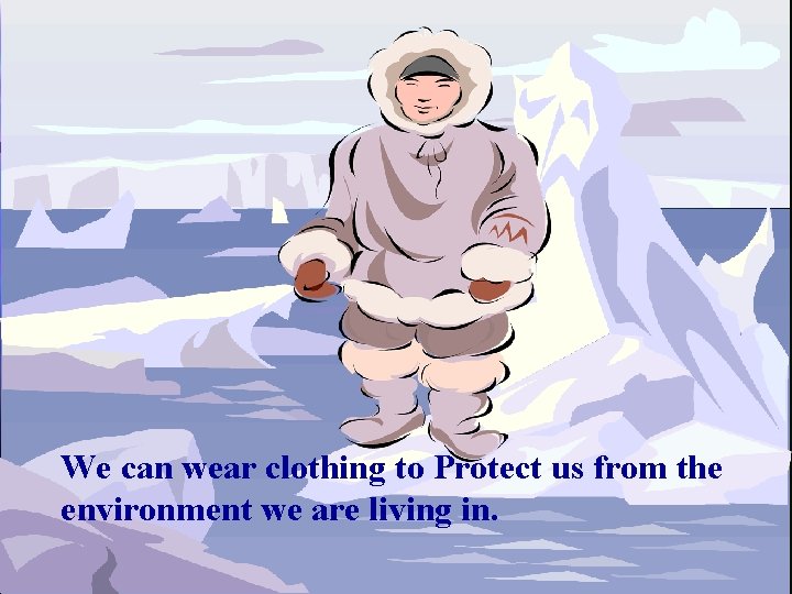 We can wear clothing to Protect us from the environment we are living in.