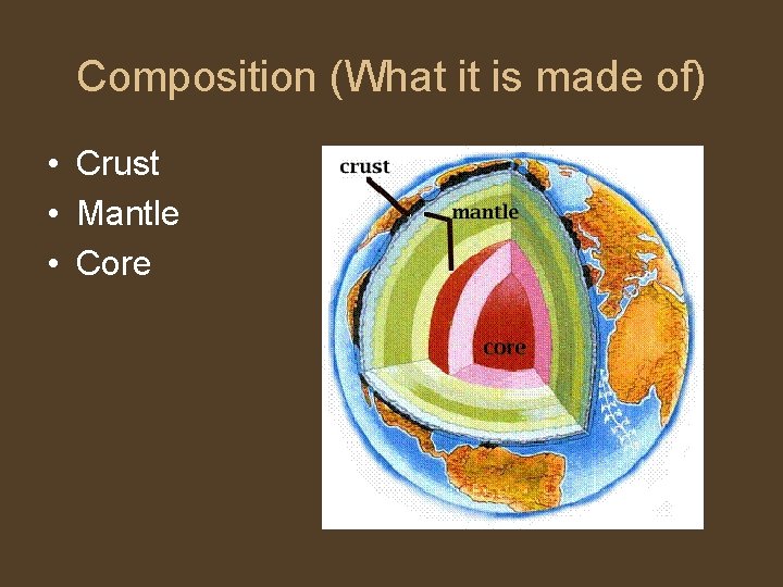 Composition (What it is made of) • Crust • Mantle • Core 