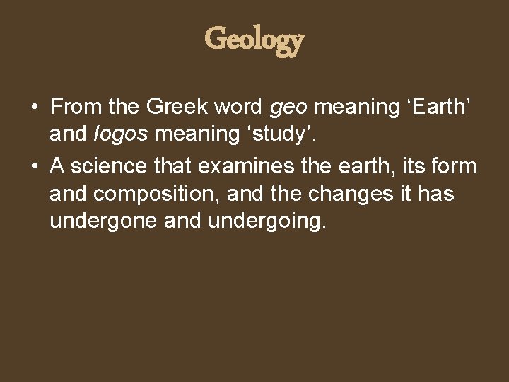 Geology • From the Greek word geo meaning ‘Earth’ and logos meaning ‘study’. •