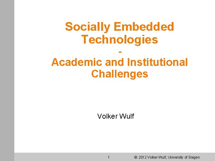 Socially Embedded Technologies - Academic and Institutional Challenges Volker Wulf 1 © 2012 Volker