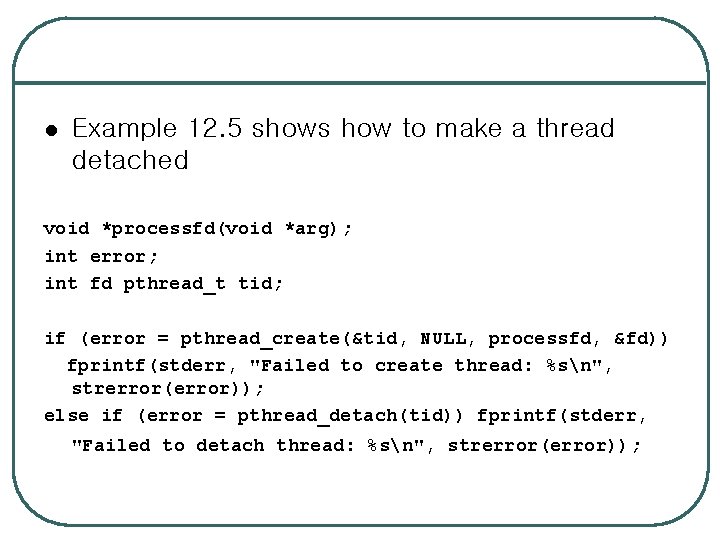 l Example 12. 5 shows how to make a thread detached void *processfd(void *arg);