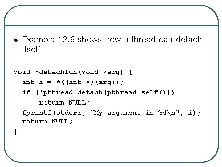 l Example 12. 6 shows how a thread can detach itself void *detachfun(void *arg)