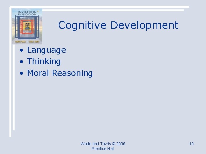 Cognitive Development • Language • Thinking • Moral Reasoning Wade and Tavris © 2005