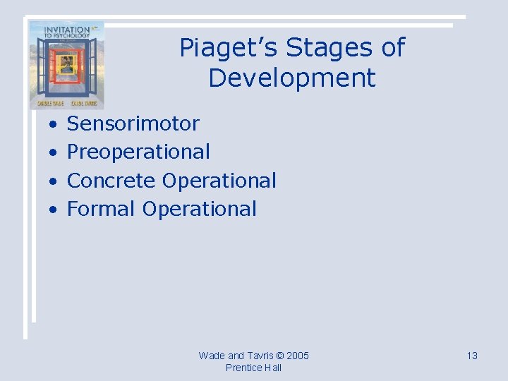 Piaget’s Stages of Development • • Sensorimotor Preoperational Concrete Operational Formal Operational Wade and