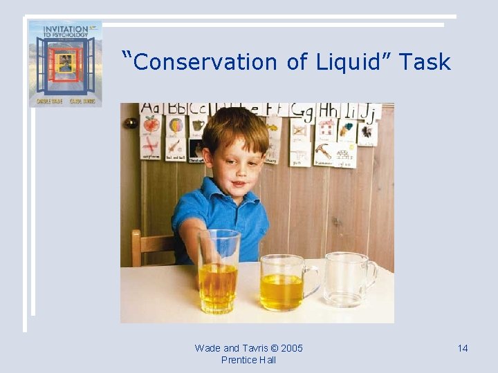 “Conservation of Liquid” Task Wade and Tavris © 2005 Prentice Hall 14 