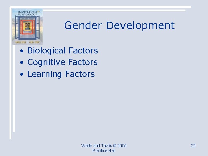 Gender Development • Biological Factors • Cognitive Factors • Learning Factors Wade and Tavris