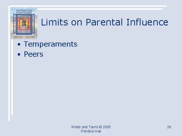 Limits on Parental Influence • Temperaments • Peers Wade and Tavris © 2005 Prentice