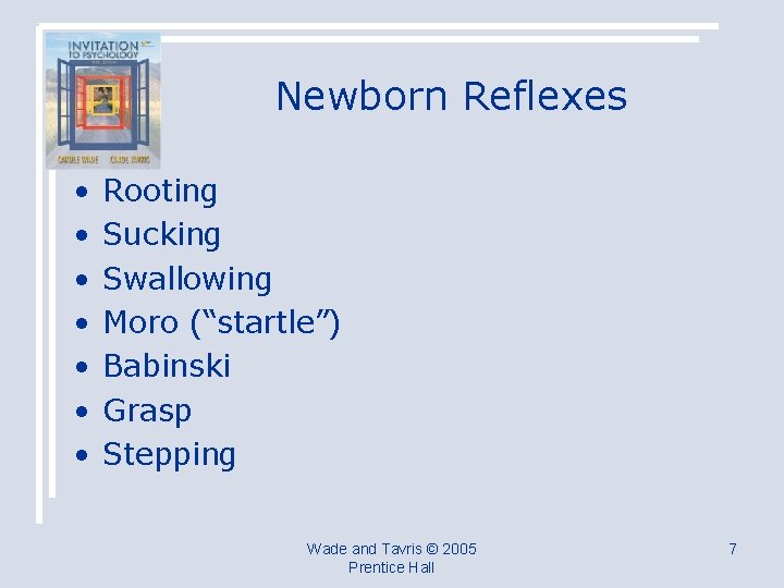 Newborn Reflexes • • Rooting Sucking Swallowing Moro (“startle”) Babinski Grasp Stepping Wade and