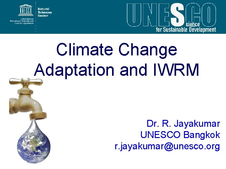 Climate Change Adaptation and IWRM Dr. R. Jayakumar UNESCO Bangkok r. jayakumar@unesco. org 