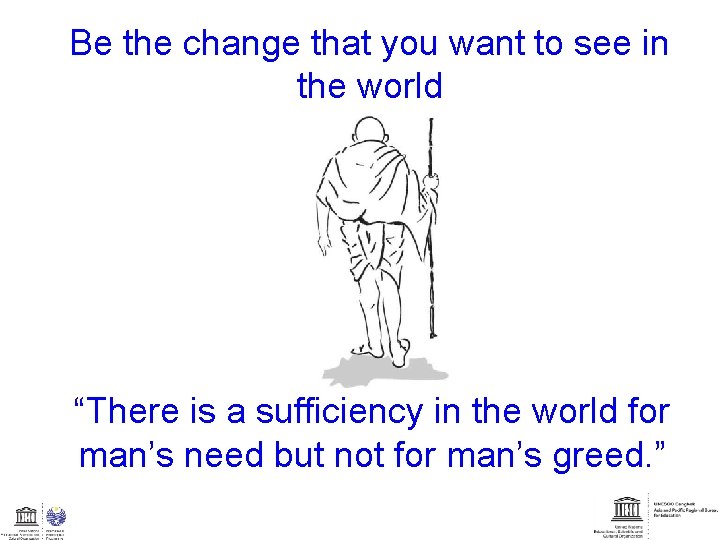 Be the change that you want to see in the world “There is a