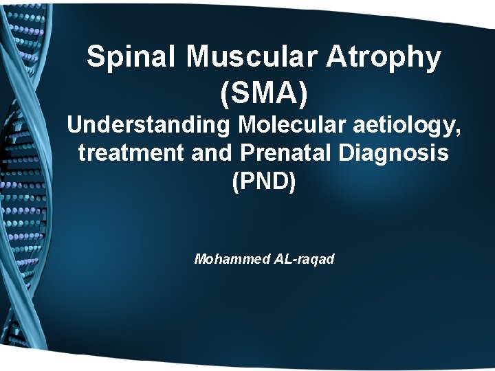 Spinal Muscular Atrophy (SMA) Understanding Molecular aetiology, treatment and Prenatal Diagnosis (PND) Mohammed AL-raqad