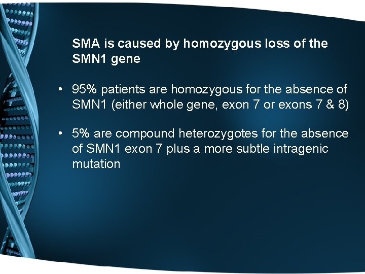 SMA is caused by homozygous loss of the SMN 1 gene • 95% patients