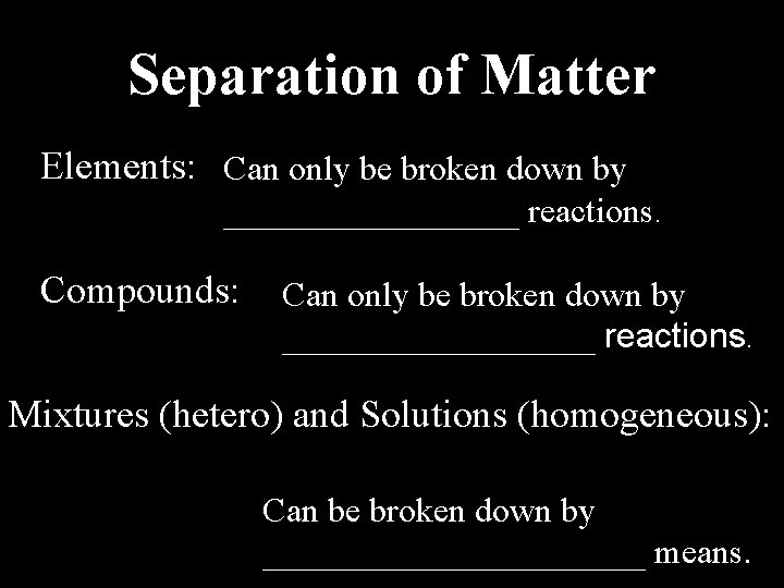 Separation of Matter Elements: Can only be broken down by _________ reactions. Compounds: Can