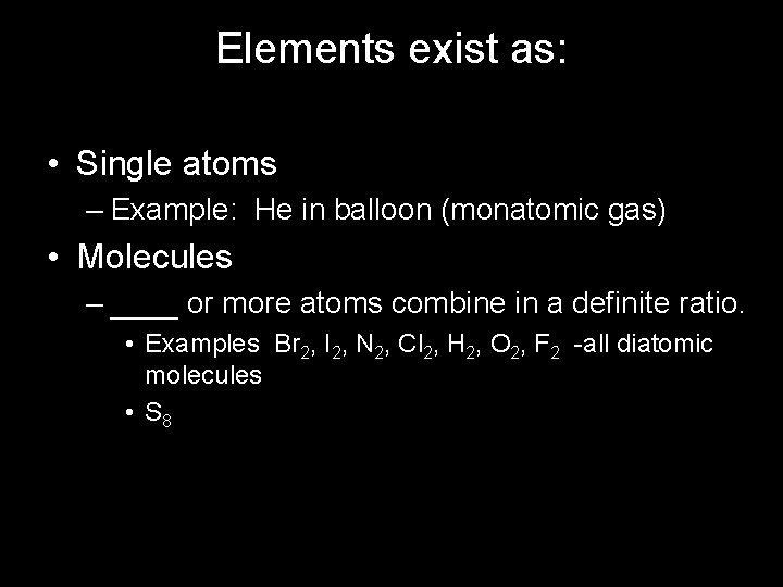 Elements exist as: • Single atoms – Example: He in balloon (monatomic gas) •