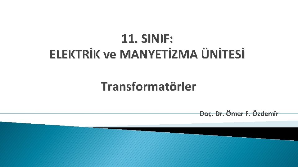 11. SINIF: ELEKTRİK ve MANYETİZMA ÜNİTESİ Transformatörler Doç. Dr. Ömer F. Özdemir 