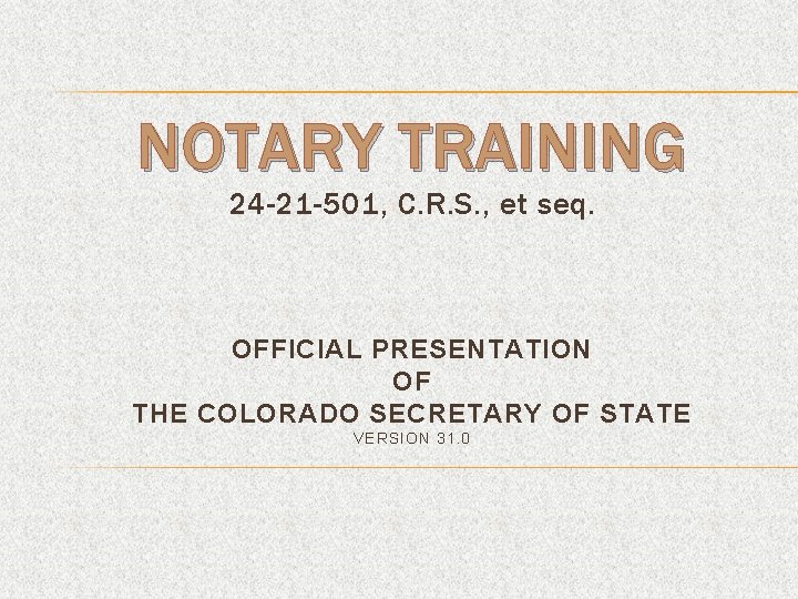 NOTARY TRAINING 24 -21 -501, C. R. S. , et seq. OFFICIAL PRESENTATION OF NOTARY TRAINING 24 -21 -501, C. R. S. , et seq. OFFICIAL PRESENTATION OF