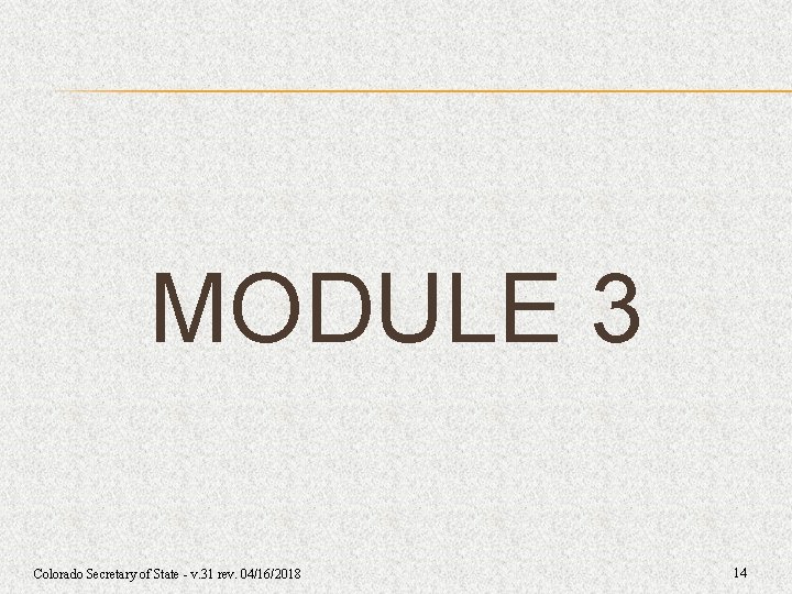 MODULE 3 Colorado Secretary of State - v. 31 rev. 04/16/2018 14 MODULE 3 Colorado Secretary of State - v. 31 rev. 04/16/2018 14