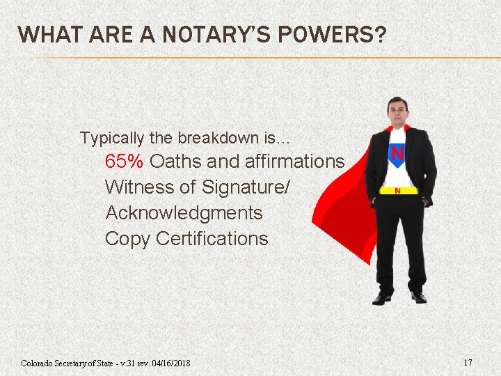 WHAT ARE A NOTARY’S POWERS? Typically the breakdown is… 65% Oaths and affirmations Witness WHAT ARE A NOTARY’S POWERS? Typically the breakdown is… 65% Oaths and affirmations Witness