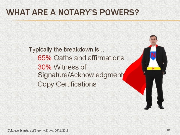 WHAT ARE A NOTARY’S POWERS? Typically the breakdown is… 65% Oaths and affirmations 30% WHAT ARE A NOTARY’S POWERS? Typically the breakdown is… 65% Oaths and affirmations 30%