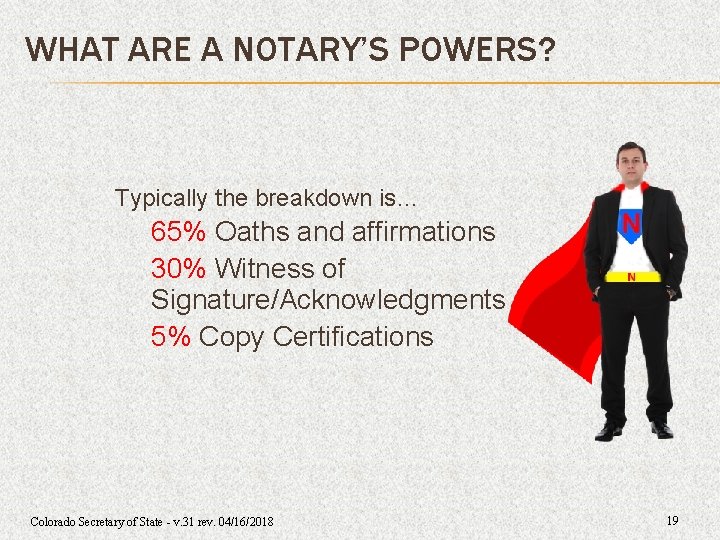 WHAT ARE A NOTARY’S POWERS? Typically the breakdown is… 65% Oaths and affirmations 30% WHAT ARE A NOTARY’S POWERS? Typically the breakdown is… 65% Oaths and affirmations 30%