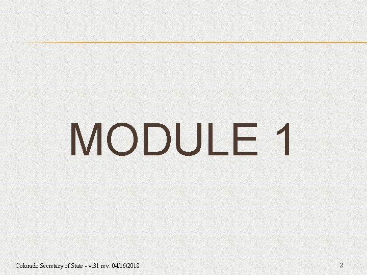 MODULE 1 Colorado Secretary of State - v. 31 rev. 04/16/2018 2 MODULE 1 Colorado Secretary of State - v. 31 rev. 04/16/2018 2