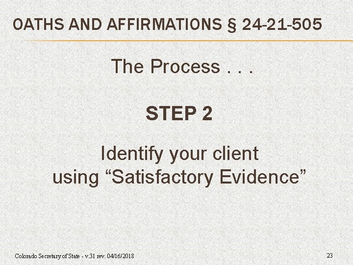 OATHS AND AFFIRMATIONS § 24 -21 -505 The Process. . . STEP 2 Identify OATHS AND AFFIRMATIONS § 24 -21 -505 The Process. . . STEP 2 Identify