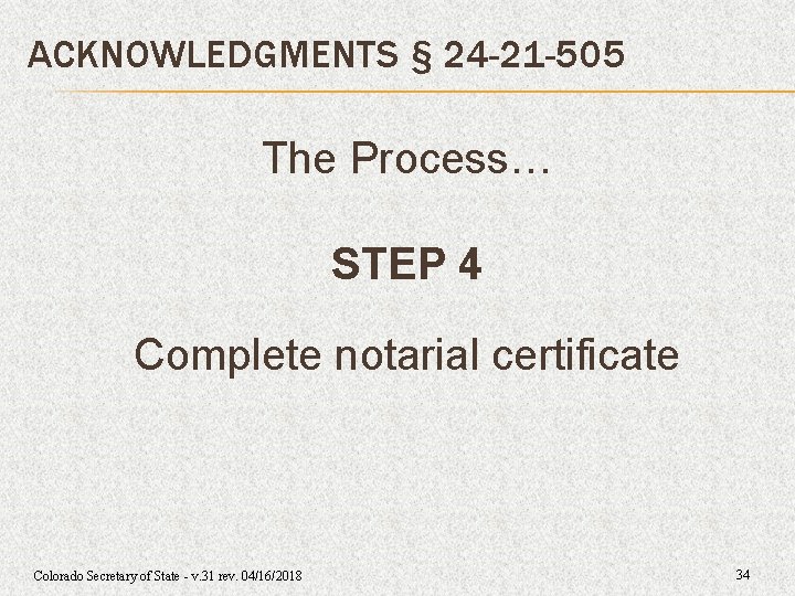 ACKNOWLEDGMENTS § 24 -21 -505 The Process… STEP 4 Complete notarial certificate Colorado Secretary ACKNOWLEDGMENTS § 24 -21 -505 The Process… STEP 4 Complete notarial certificate Colorado Secretary