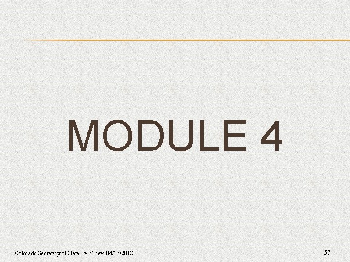 MODULE 4 Colorado Secretary of State - v. 31 rev. 04/16/2018 57 MODULE 4 Colorado Secretary of State - v. 31 rev. 04/16/2018 57