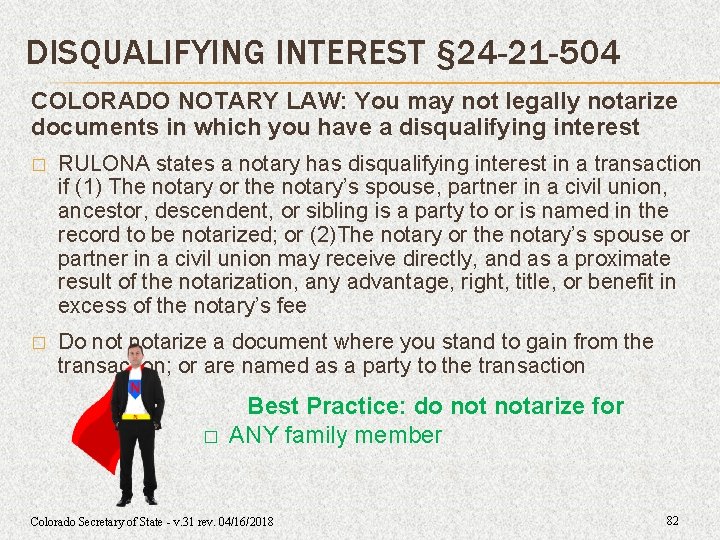 DISQUALIFYING INTEREST § 24 -21 -504 COLORADO NOTARY LAW: You may not legally notarize DISQUALIFYING INTEREST § 24 -21 -504 COLORADO NOTARY LAW: You may not legally notarize