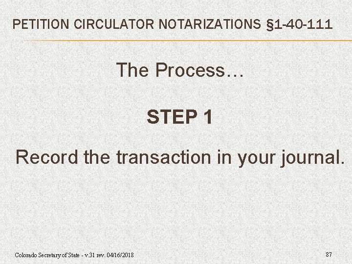PETITION CIRCULATOR NOTARIZATIONS § 1 -40 -111 The Process… STEP 1 Record the transaction PETITION CIRCULATOR NOTARIZATIONS § 1 -40 -111 The Process… STEP 1 Record the transaction
