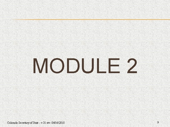 MODULE 2 Colorado Secretary of State - v. 31 rev. 04/16/2018 9 MODULE 2 Colorado Secretary of State - v. 31 rev. 04/16/2018 9