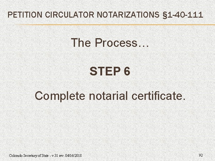 PETITION CIRCULATOR NOTARIZATIONS § 1 -40 -111 The Process… STEP 6 Complete notarial certificate. PETITION CIRCULATOR NOTARIZATIONS § 1 -40 -111 The Process… STEP 6 Complete notarial certificate.