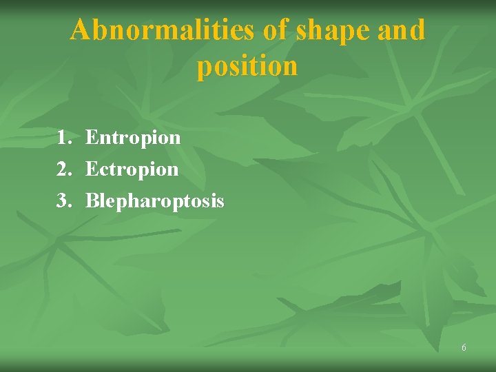 Abnormalities of shape and position 1. 2. 3. Entropion Ectropion Blepharoptosis 6 