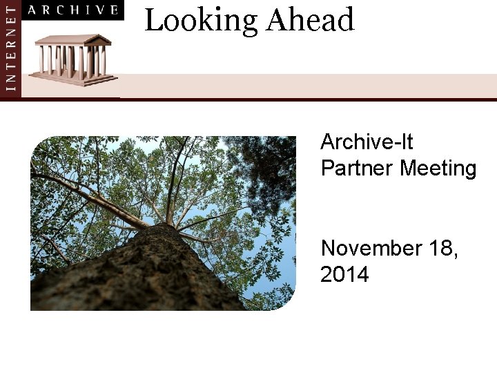 Looking Ahead Archive-It Partner Meeting November 18, 2014 
