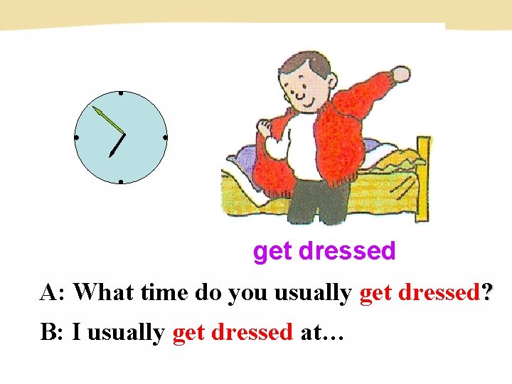 get dressed A: What time do you usually get dressed? B: I usually get get dressed A: What time do you usually get dressed? B: I usually get