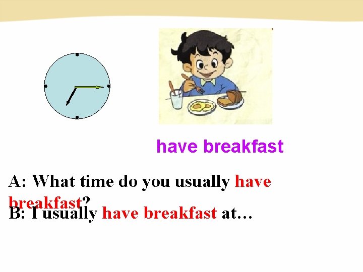 have breakfast A: What time do you usually have breakfast? B: I usually have have breakfast A: What time do you usually have breakfast? B: I usually have