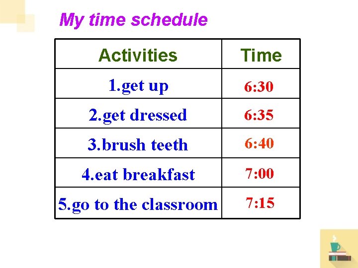 My time schedule Activities Time 1. get up 6: 30 2. get dressed 6: My time schedule Activities Time 1. get up 6: 30 2. get dressed 6: