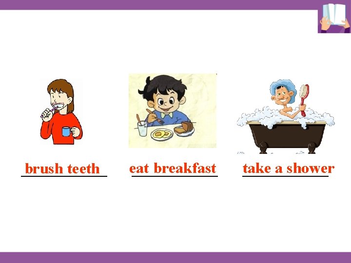 ______ brush teeth eat breakfast ______ take a shower ______ ______ brush teeth eat breakfast ______ take a shower ______