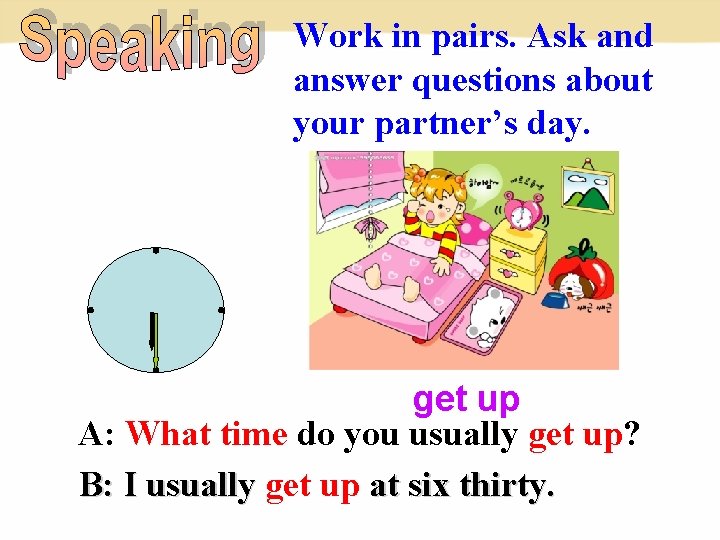 Work in pairs. Ask and answer questions about your partner’s day. get up A: Work in pairs. Ask and answer questions about your partner’s day. get up A:
