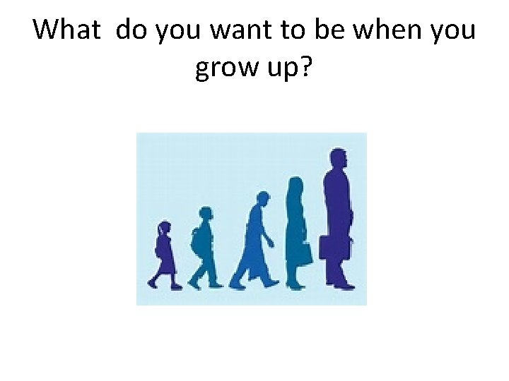 What do you want to be when you grow up? 