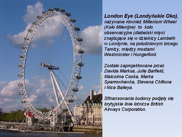 London Eye (Londyńskie Oko), nazywane również Millenium Wheel (Koło Milenijne) to koło obserwacyjne (diabelski