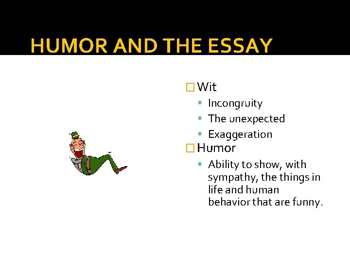 HUMOR AND THE ESSAY � Wit Incongruity The unexpected Exaggeration � Humor Ability to
