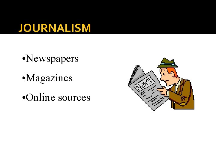 JOURNALISM • Newspapers • Magazines • Online sources 