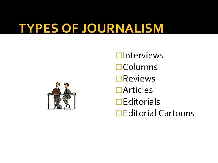 TYPES OF JOURNALISM �Interviews �Columns �Reviews �Articles �Editorial Cartoons 