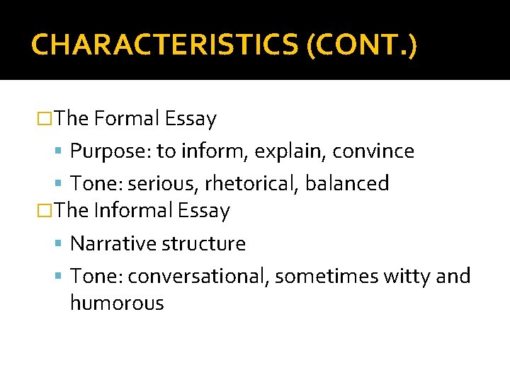 CHARACTERISTICS (CONT. ) �The Formal Essay Purpose: to inform, explain, convince Tone: serious, rhetorical,